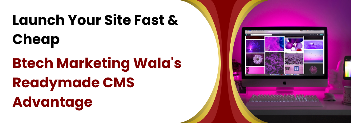 Launch Your Site Fast & Cheap: Btech Marketing Wala’s Readymade CMS Advantage