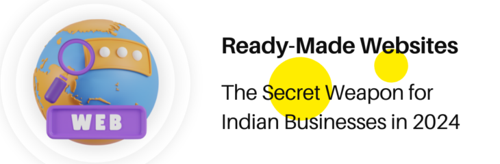 Ready-Made Websites: The Secret Weapon for Indian Businesses in 2024