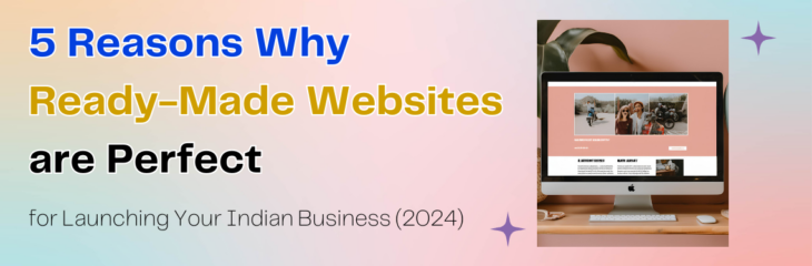 5 Reasons Why Ready-Made Websites are Perfect for Launching Your Indian Business (2024)