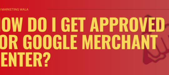 HOW DO I GET APPROVED FOR GOOGLE MERCHANT CENTER?