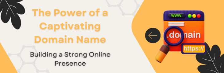 The Power of a Captivating Domain Name: Building a Strong Online Presence