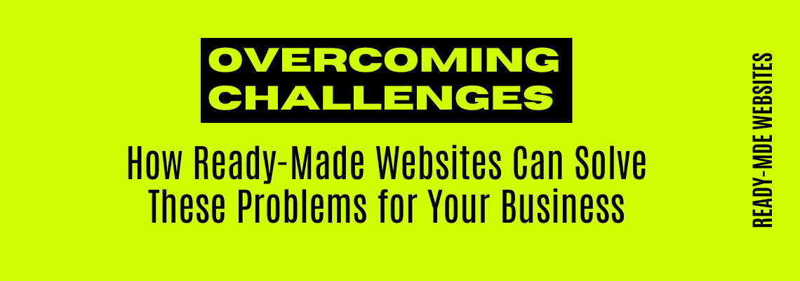 Overcoming Challenges: How Ready-Made Websites Can Solve These Problems for Your Business (2024)