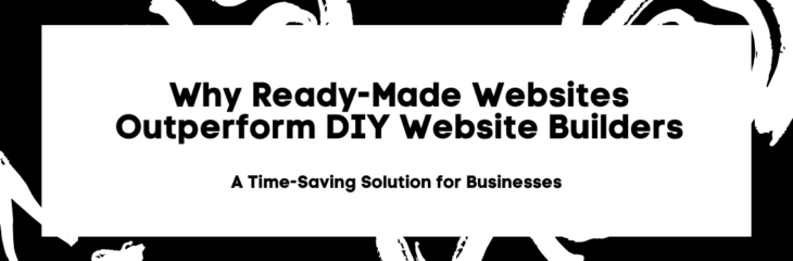 Why Ready-Made Websites Outperform DIY Website Builders: A Time-Saving Solution for Businesses (2024)