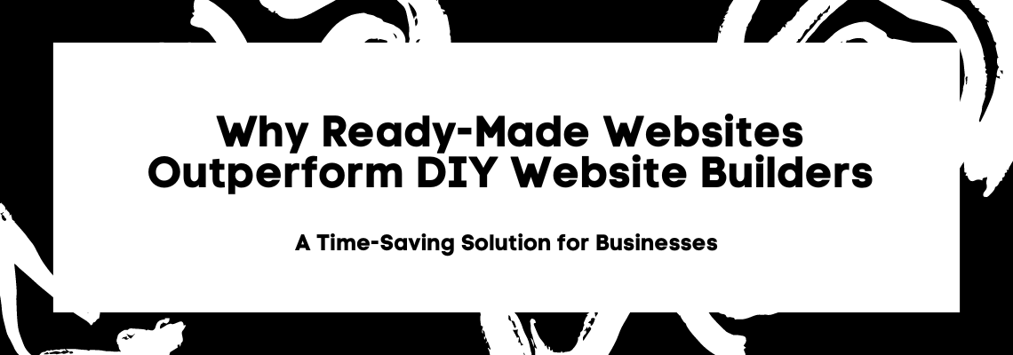 Why Ready-Made Websites Outperform DIY Website Builders: A Time-Saving Solution for Businesses (2024)