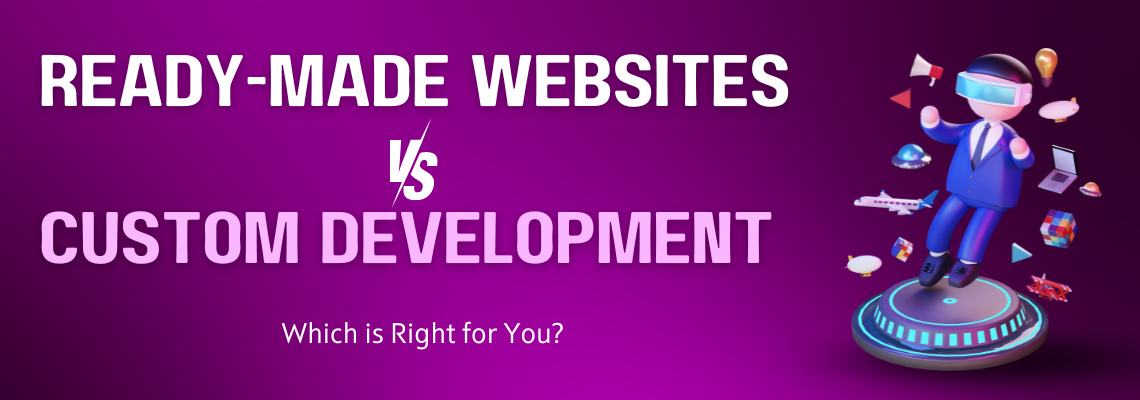 Ready-Made Websites vs. Custom Development: Which is Right for You? (2024)