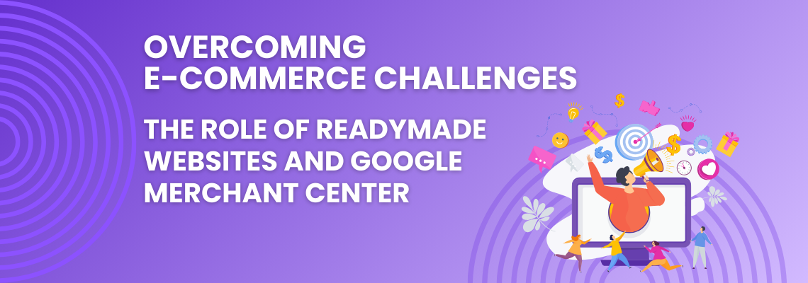 Overcoming E-commerce Challenges: The Role of Readymade Websites and Google Merchant Center (2024)